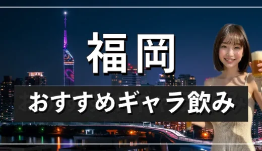 福岡でおすすめのギャラ飲みアプリを紹介！料金相場や使える場所なども徹底解説します