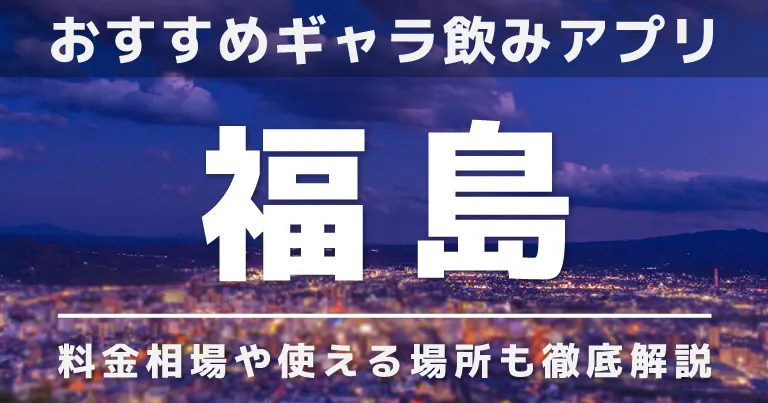 福島でおすすめのギャラ飲みアプリを紹介！料金相場や使える場所なども徹底解説します