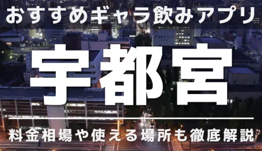 宇都宮でおすすめのギャラ飲みアプリを紹介！料金相場や使える場所なども徹底解説します