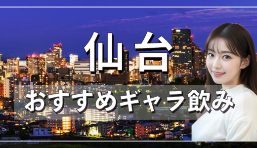 仙台でおすすめのギャラ飲みアプリを紹介！料金相場や使える場所なども徹底解説します