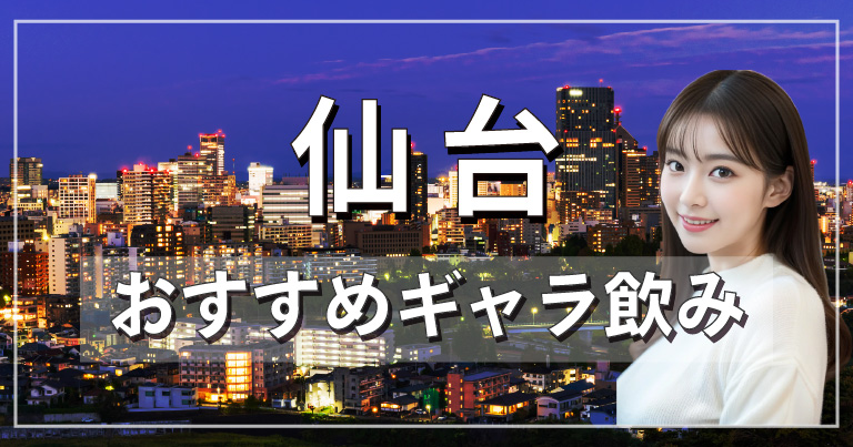 仙台でおすすめのギャラ飲みアプリを紹介！料金相場や使える場所なども徹底解説します