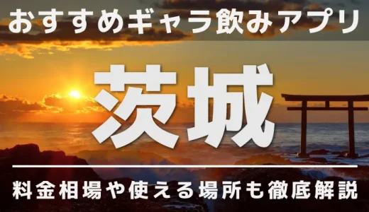 茨城でおすすめのギャラ飲みアプリを紹介！料金相場や使える場所なども徹底解説します 