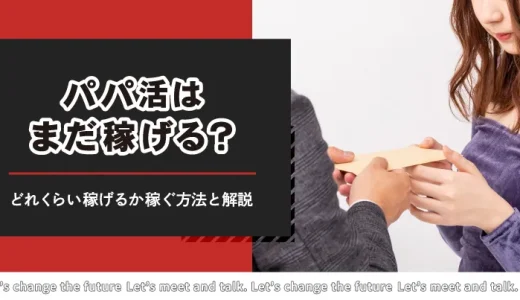 パパ活はまだ稼げる？どれくらい稼げるの？おすすめパパ活アプリで稼ぐ方法を解説します