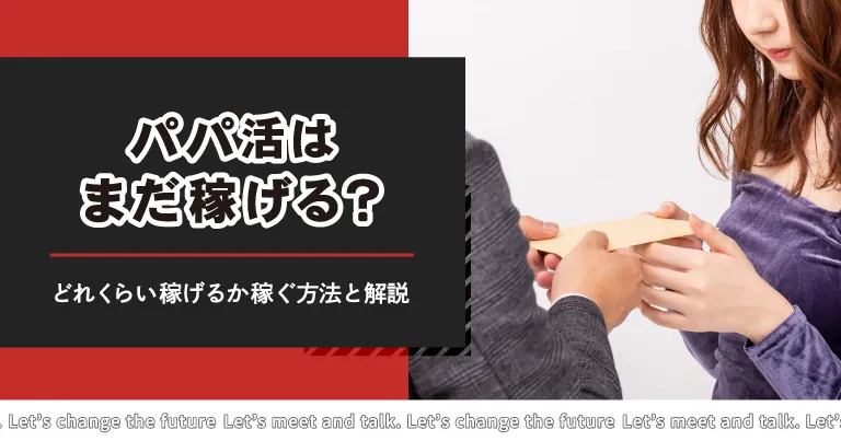 パパ活はまだ稼げる？どれくらい稼げるのか稼ぐ方法と解説します