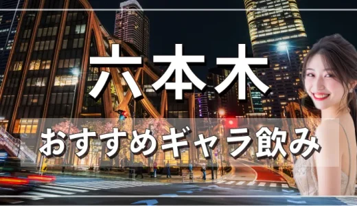 六本木のギャラ飲みを紹介！料金相場や使える場所なども徹底解説します