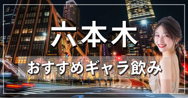 六本木でおすすめのギャラ飲みアプリを紹介！料金相場や使える場所なども徹底解説します