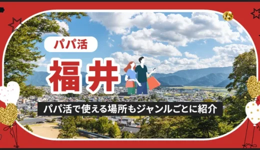 福井でパパ活する場所を紹介！相場やおすすめP活アプリも解説します