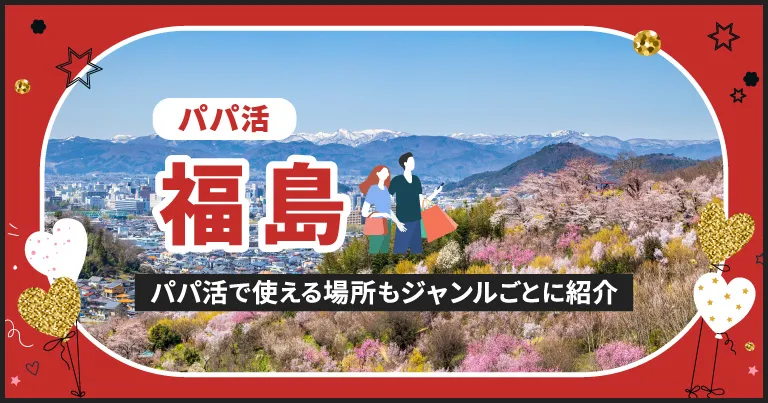 福島でパパ活する場所を紹介！相場やおすすめP活アプリも解説します