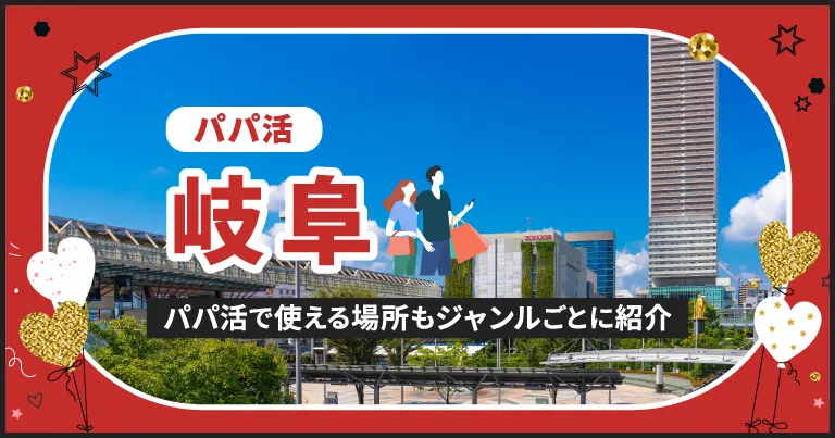 岐阜県でパパ活できる場所を紹介！相場やおすすめアプリ、待ち合わせから大人までのスポットまとめ