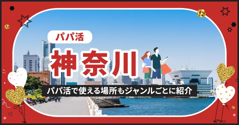 神奈川でパパ活する場所を紹介！相場やおすすめP活アプリも解説します