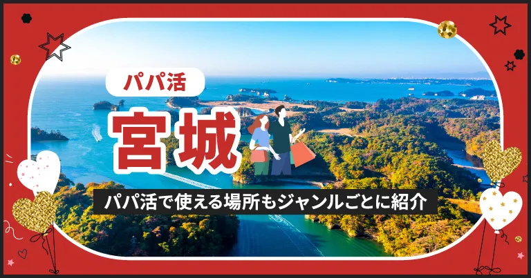 宮城でパパ活する場所を紹介！相場やおすすめP活アプリも解説します