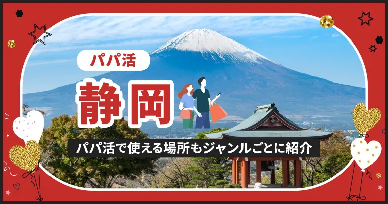 静岡県でパパ活できる場所を紹介！相場やおすすめアプリ、待ち合わせから大人までのスポットまとめ