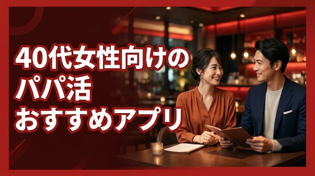 40代女性向けのパパ活アプリおすすめ21選【2026年最新】 40代女性向けのパパ活アプリおすすめ21選【2026年最新】