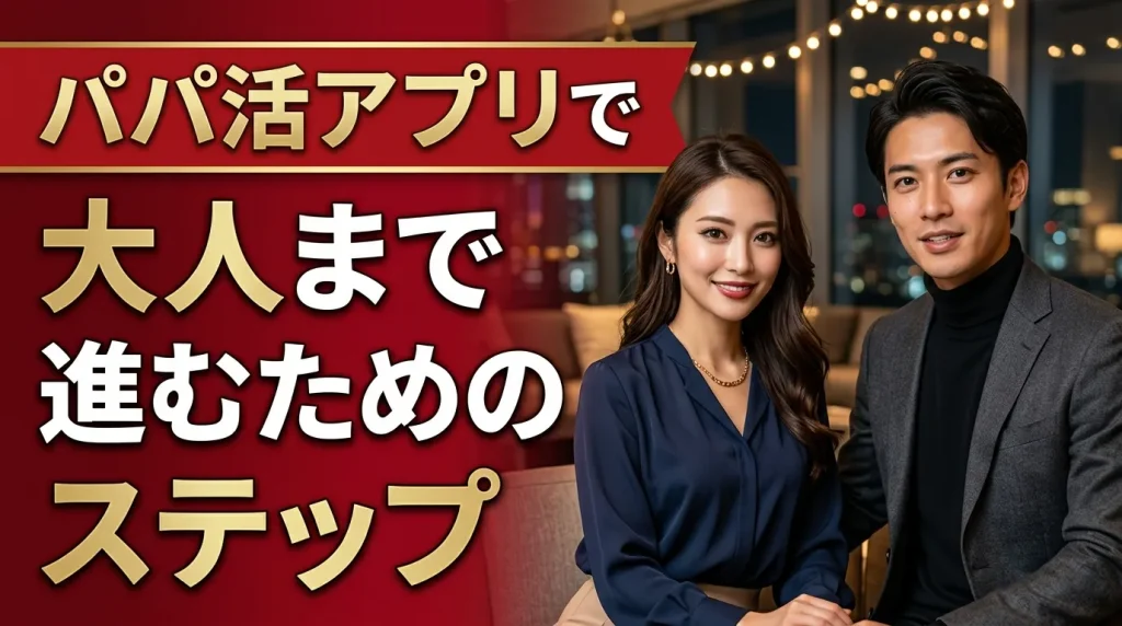 パパ活アプリで大人まで進むための4ステップ パパ活アプリで大人まで進むための4ステップ