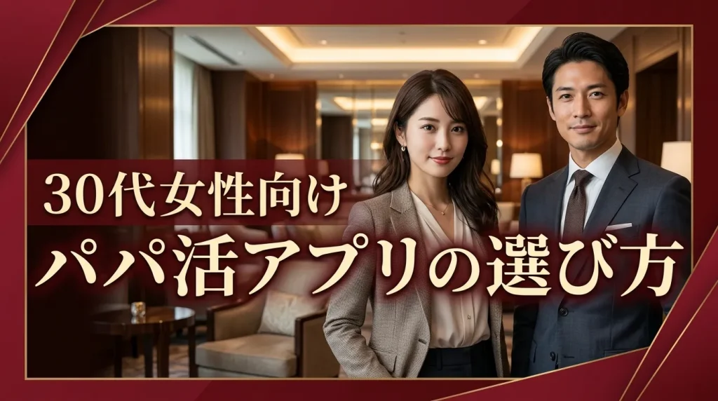 30代女性のパパ活アプリの選び方は? 30代女性のパパ活アプリの選び方は?